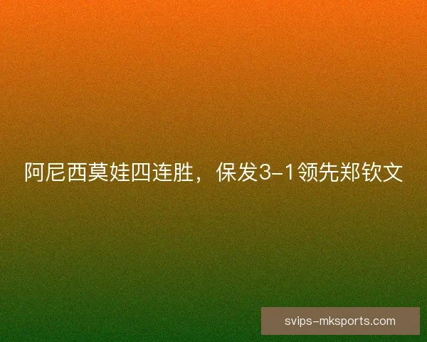 阿尼西莫娃四连胜，保发3-1领先郑钦文